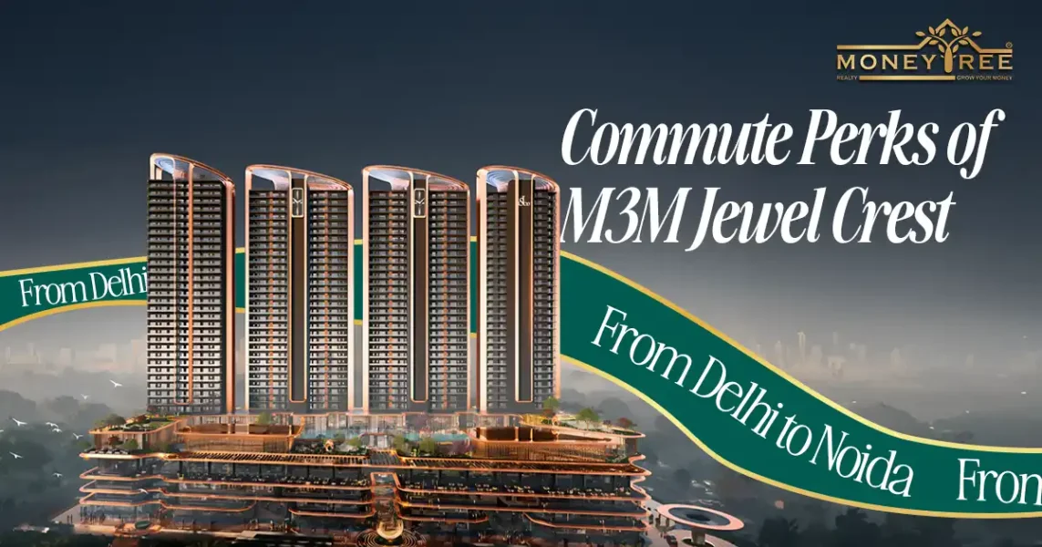 M3M Jewel Crest Noida: Seamless Delhi-Noida Commute, Expressway & Metro Perks for Professionals - Real Estate Blog by MoneyTree Realty
